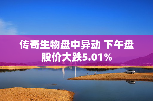 传奇生物盘中异动 下午盘股价大跌5.01%