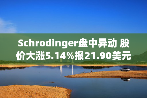 Schrodinger盘中异动 股价大涨5.14%报21.90美元