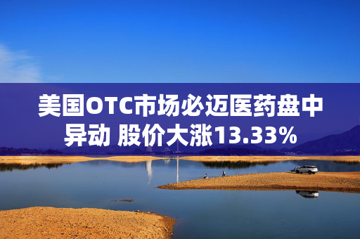 美国OTC市场必迈医药盘中异动 股价大涨13.33%