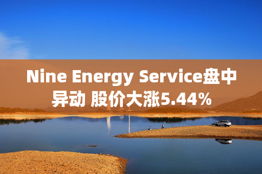 Nine Energy Service盘中异动 股价大涨5.44%