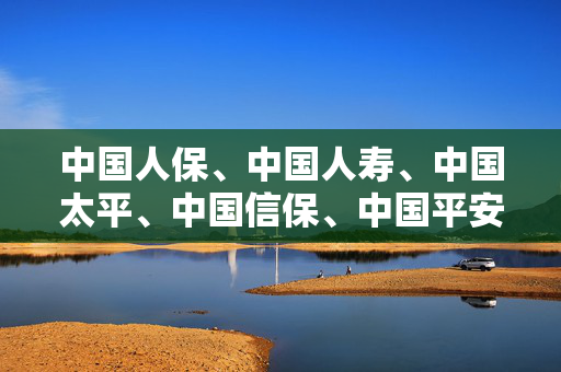 中国人保、中国人寿、中国太平、中国信保、中国平安、泰康保险迅速表态！