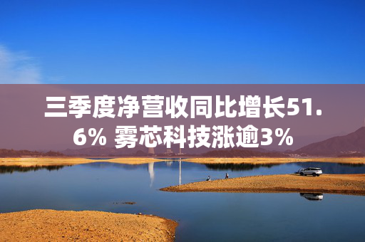 三季度净营收同比增长51.6% 雾芯科技涨逾3%