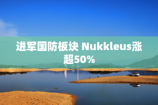 进军国防板块 Nukkleus涨超50%