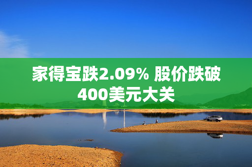 家得宝跌2.09% 股价跌破400美元大关