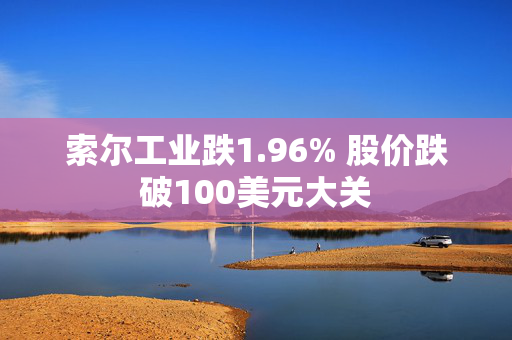 索尔工业跌1.96% 股价跌破100美元大关