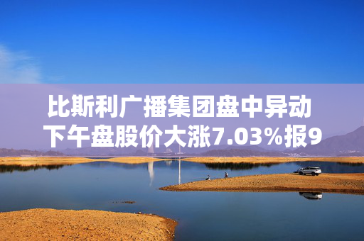 比斯利广播集团盘中异动 下午盘股价大涨7.03%报9.22美元