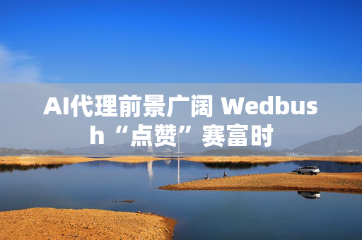 AI代理前景广阔 Wedbush“点赞”赛富时