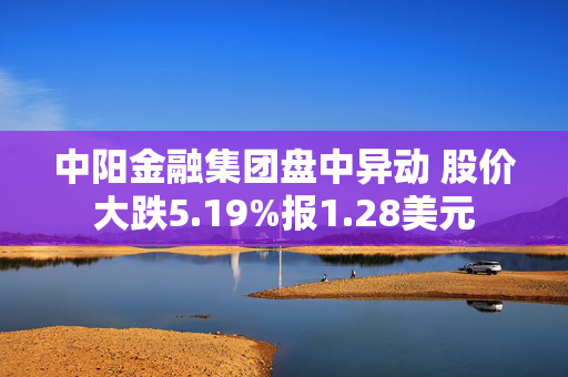 中阳金融集团盘中异动 股价大跌5.19%报1.28美元