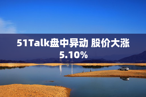 51Talk盘中异动 股价大涨5.10%