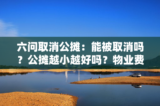 六问取消公摊：能被取消吗？公摊越小越好吗？物业费能否少交？