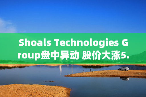 Shoals Technologies Group盘中异动 股价大涨5.08%报5.38美元