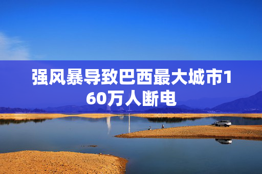 强风暴导致巴西最大城市160万人断电