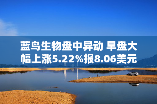 蓝鸟生物盘中异动 早盘大幅上涨5.22%报8.06美元