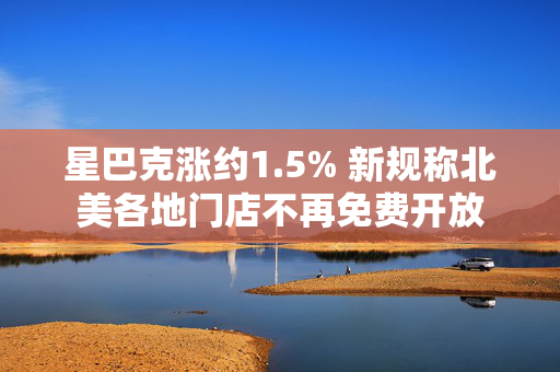 星巴克涨约1.5% 新规称北美各地门店不再免费开放