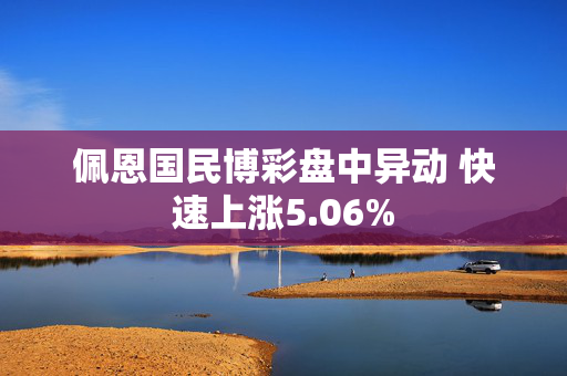 佩恩国民博彩盘中异动 快速上涨5.06%