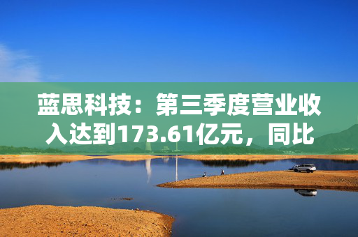 蓝思科技：第三季度营业收入达到173.61亿元，同比增长27.37%