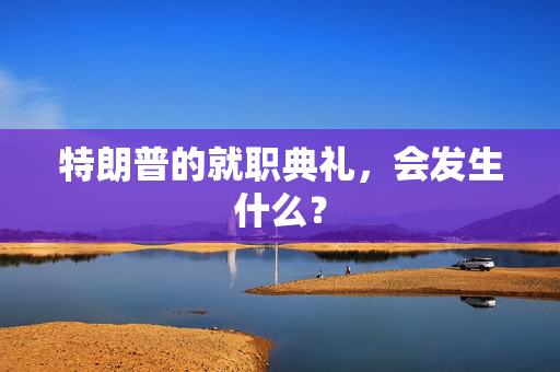 特朗普的就职典礼，会发生什么？