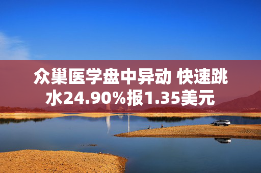 众巢医学盘中异动 快速跳水24.90%报1.35美元