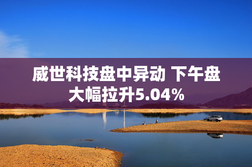 威世科技盘中异动 下午盘大幅拉升5.04%