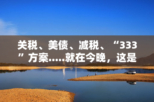 关税、美债、减税、“333”方案.....就在今晚，这是美国财长任命听证会五大看点