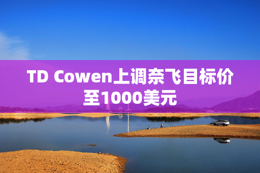 TD Cowen上调奈飞目标价至1000美元