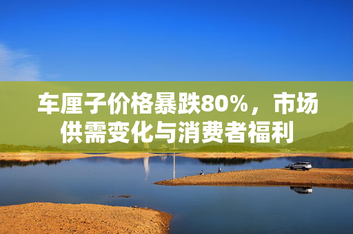 车厘子价格暴跌80%，市场供需变化与消费者福利