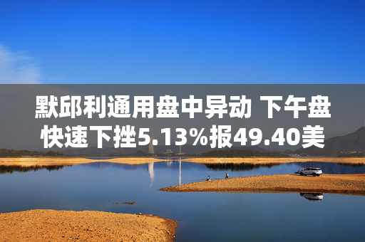 默邱利通用盘中异动 下午盘快速下挫5.13%报49.40美元