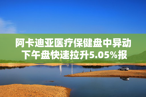 阿卡迪亚医疗保健盘中异动 下午盘快速拉升5.05%报44.07美元