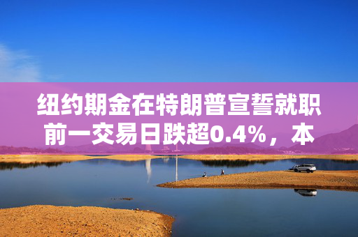 纽约期金在特朗普宣誓就职前一交易日跌超0.4%，本周累涨0.9%