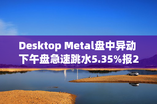 Desktop Metal盘中异动 下午盘急速跳水5.35%报2.30美元