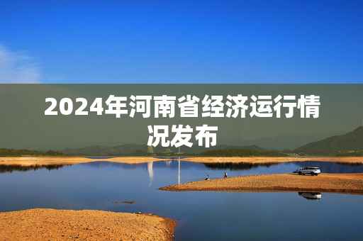 2024年河南省经济运行情况发布