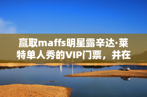 赢取maffs明星露辛达·莱特单人秀的VIP门票，并在伦敦过夜