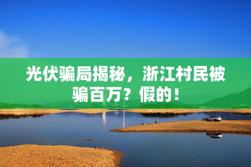 光伏骗局揭秘，浙江村民被骗百万？假的！