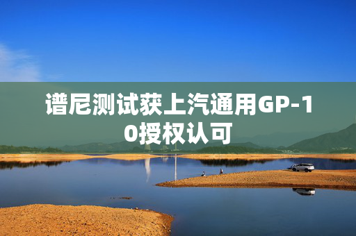 谱尼测试获上汽通用GP-10授权认可