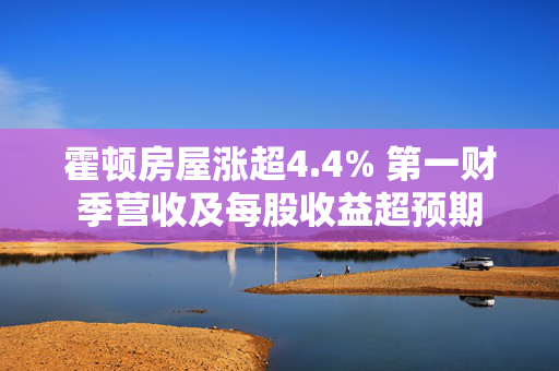 霍顿房屋涨超4.4% 第一财季营收及每股收益超预期