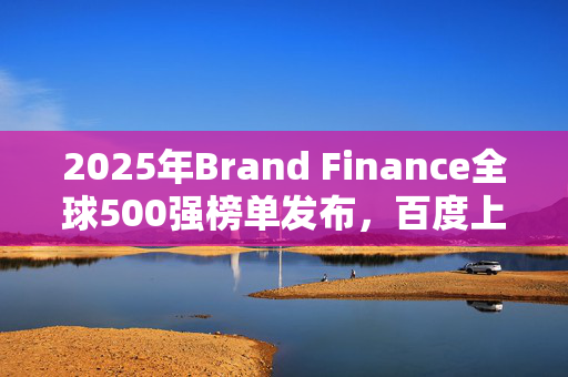 2025年Brand Finance全球500强榜单发布，百度上榜