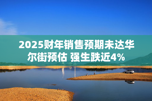 2025财年销售预期未达华尔街预估 强生跌近4%