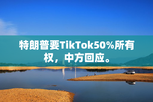 特朗普要TikTok50%所有权，中方回应。