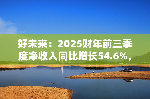 好未来：2025财年前三季度净收入同比增长54.6%，同比扭亏