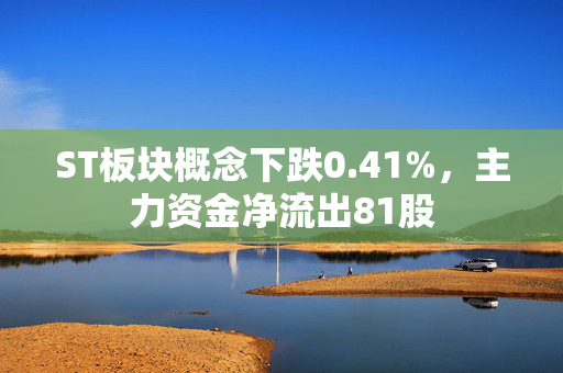 ST板块概念下跌0.41%，主力资金净流出81股