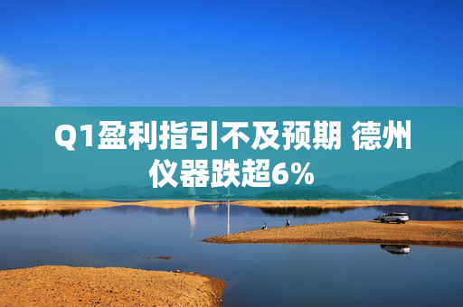 Q1盈利指引不及预期 德州仪器跌超6%