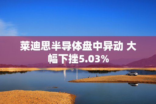 莱迪思半导体盘中异动 大幅下挫5.03%