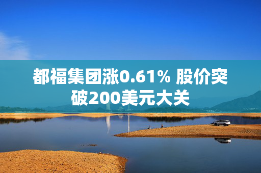 都福集团涨0.61% 股价突破200美元大关