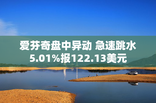 爱芬奇盘中异动 急速跳水5.01%报122.13美元