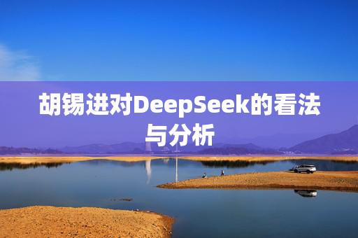 胡锡进对DeepSeek的看法与分析