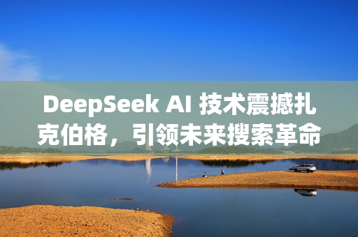 DeepSeek AI 技术震撼扎克伯格，引领未来搜索革命