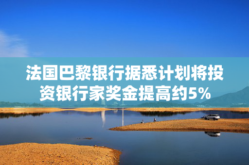 法国巴黎银行据悉计划将投资银行家奖金提高约5%