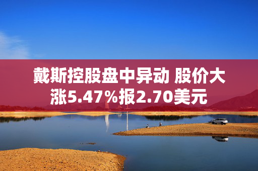 戴斯控股盘中异动 股价大涨5.47%报2.70美元