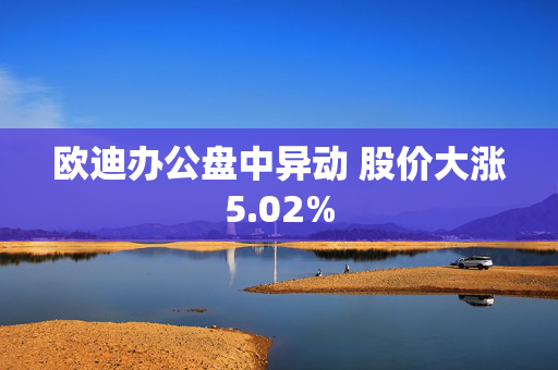 欧迪办公盘中异动 股价大涨5.02%