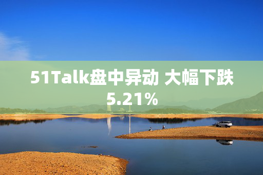 51Talk盘中异动 大幅下跌5.21%